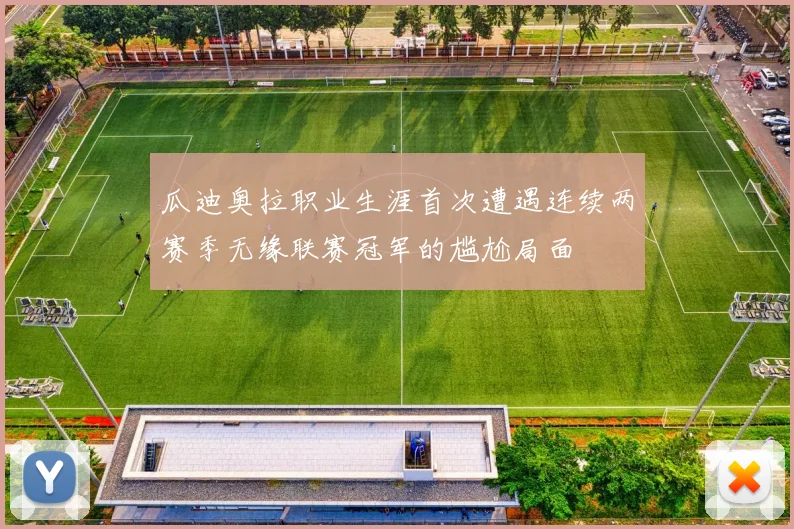 瓜迪奥拉职业生涯首次遭遇连续两赛季无缘联赛冠军的尴尬局面