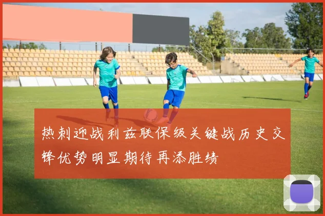 热刺迎战利兹联保级关键战历史交锋优势明显期待再添胜绩
